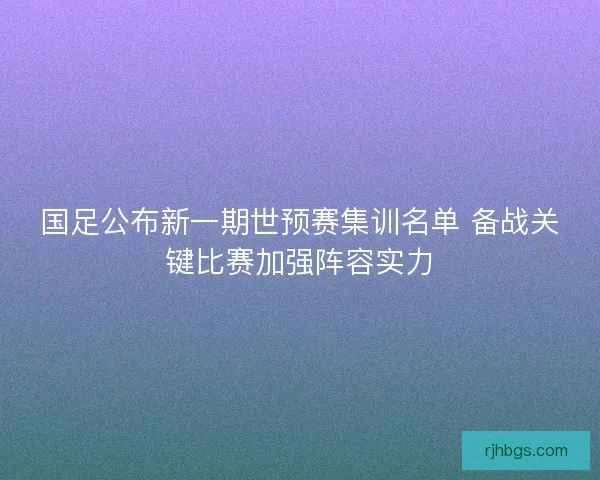 国足公布新一期世预赛集训名单 备战关键比赛加强阵容实力