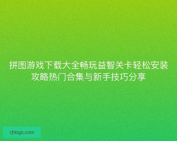 拼图游戏下载大全畅玩益智关卡轻松安装攻略热门合集与新手技巧分享