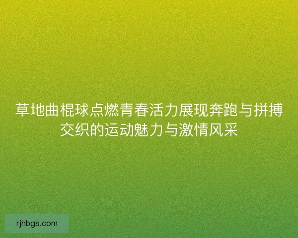 草地曲棍球点燃青春活力展现奔跑与拼搏交织的运动魅力与激情风采
