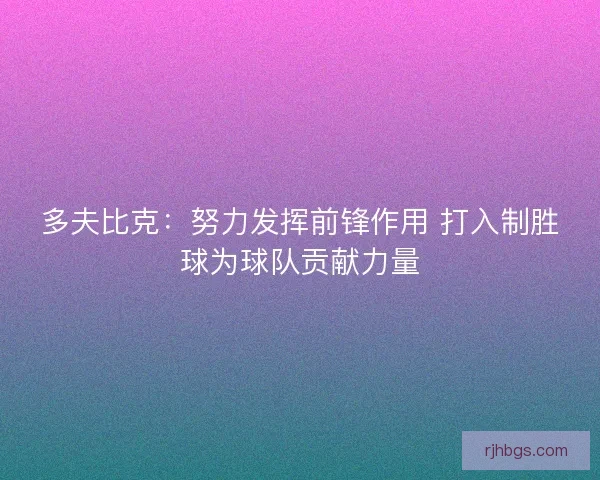 多夫比克:努力发挥前锋作用 打入制胜球为球队贡献力量 多夫比克:努力发挥前锋作用 打入制胜球为球队贡献力量