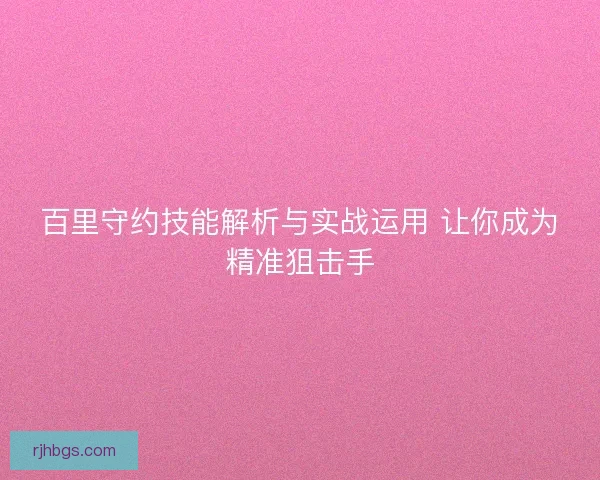 百里守约技能解析与实战运用 让你成为精准狙击手
