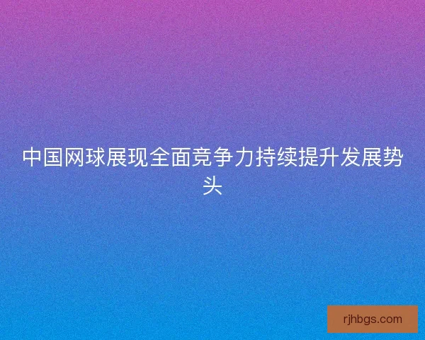 中国网球展现全面竞争力持续提升发展势头
