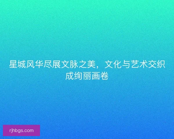 星城风华尽展文脉之美,文化与艺术交织成绚丽画卷 星城风华尽展文脉之美,文化与艺术交织成绚丽画卷