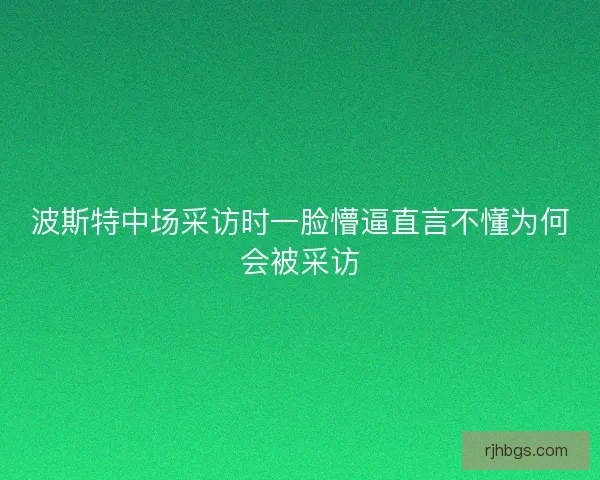波斯特中场采访时一脸懵逼直言不懂为何会被采访