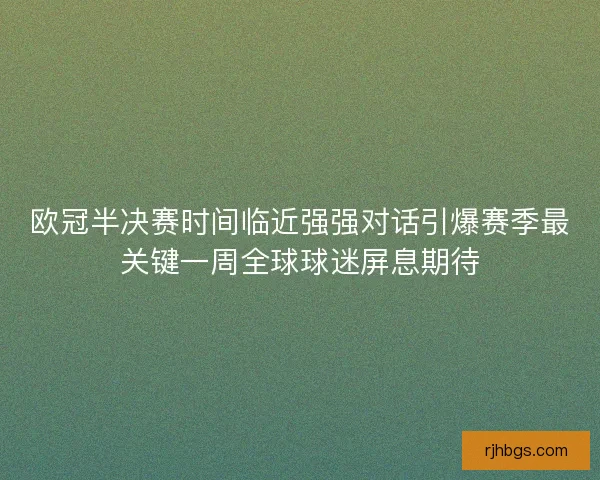 欧冠半决赛时间临近强强对话引爆赛季最关键一周全球球迷屏息期待