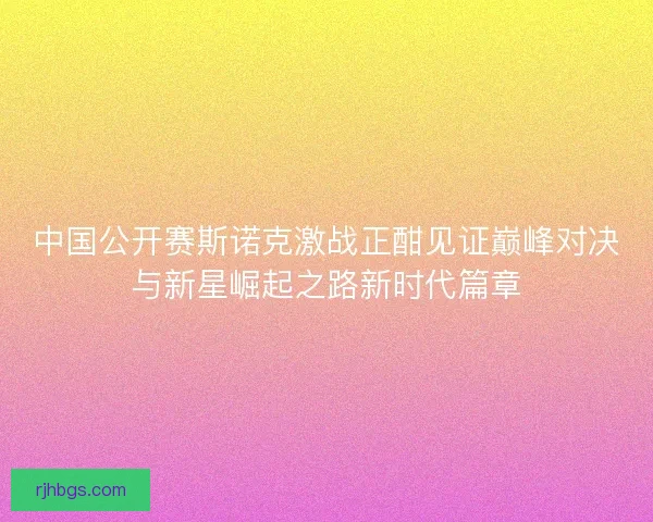 中国公开赛斯诺克激战正酣见证巅峰对决与新星崛起之路新时代篇章 中国公开赛斯诺克激战正酣见证巅峰对决与新星崛起之路新时代篇章