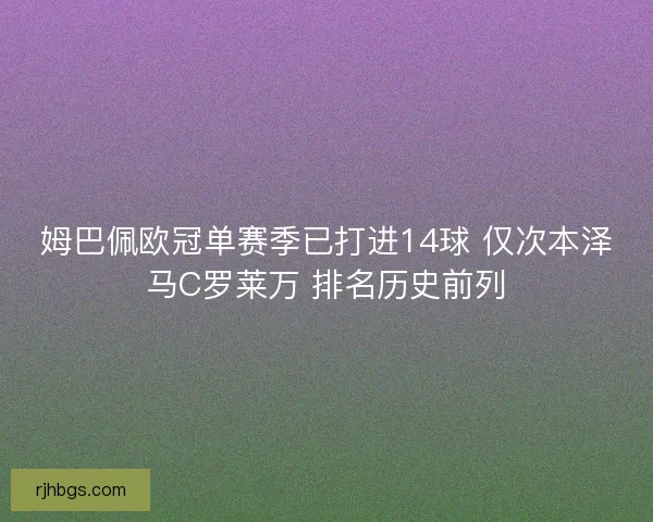 姆巴佩欧冠单赛季已打进14球 仅次本泽马C罗莱万 排名历史前列