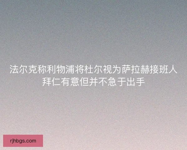 法尔克称利物浦将杜尔视为萨拉赫接班人拜仁有意但并不急于出手 法尔克称利物浦将杜尔视为萨拉赫接班人拜仁有意但并不急于出手