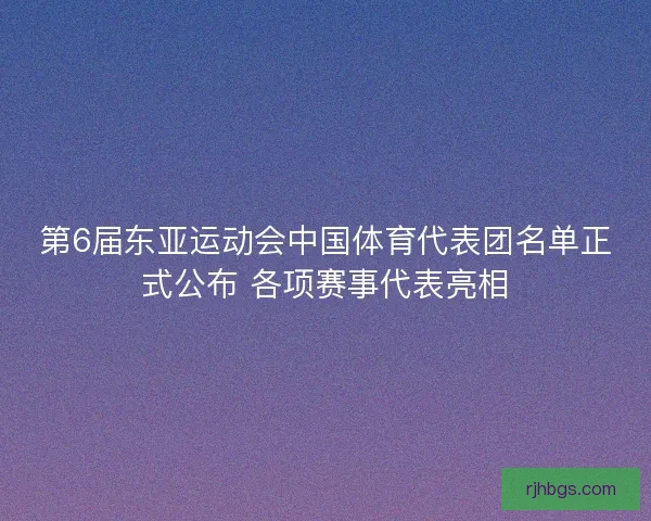 第6届东亚运动会中国体育代表团名单正式公布 各项赛事代表亮相 第6届东亚运动会中国体育代表团名单正式公布 各项赛事代表亮相