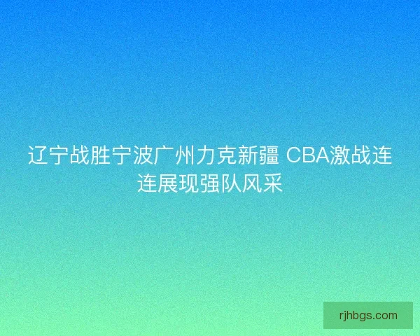 辽宁战胜宁波广州力克新疆 CBA激战连连展现强队风采