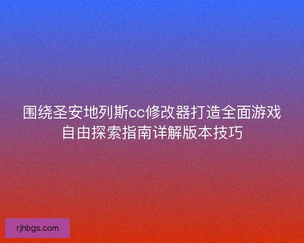 围绕圣安地列斯cc修改器打造全面游戏自由探索指南详解版本技巧 围绕圣安地列斯cc修改器打造全面游戏自由探索指南详解版本技巧