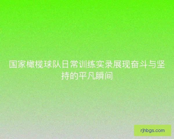 国家橄榄球队日常训练实录展现奋斗与坚持的平凡瞬间